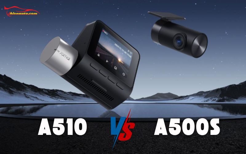 So sánh 70Mai A500S và A510: Nên Chọn Camera Hành Trình Nào Tốt Hơn?